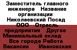 Заместитель главного инженера › Название организации ­ Николаевский Посад, ООО › Отрасль предприятия ­ Другое › Минимальный оклад ­ 1 - Все города Работа » Вакансии   . Ивановская обл.